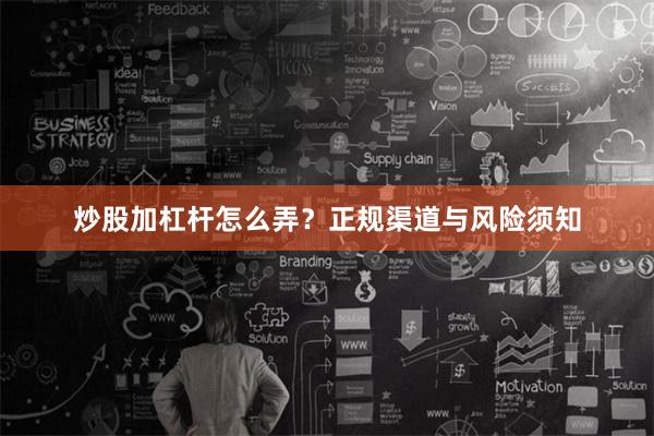 炒股加杠杆怎么弄？正规渠道与风险须知