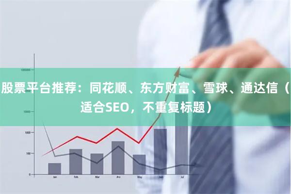 股票平台推荐：同花顺、东方财富、雪球、通达信（适合SEO，不重复标题）