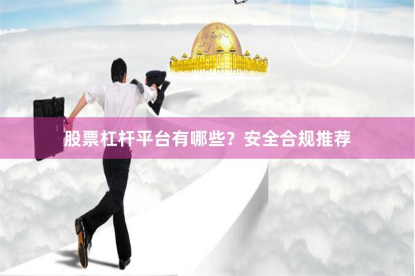 股票杠杆平台有哪些？安全合规推荐
