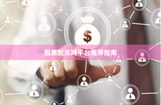 股票配资网平台推荐指南