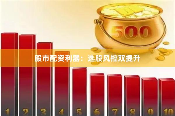 股市配资利器：选股风控双提升