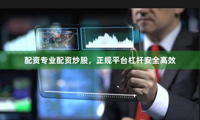 配资专业配资炒股，正规平台杠杆安全高效