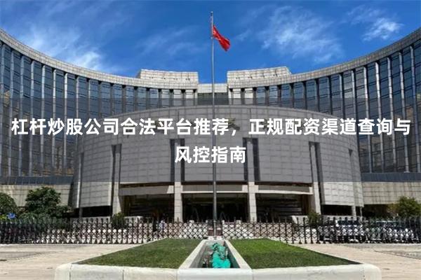 杠杆炒股公司合法平台推荐，正规配资渠道查询与风控指南