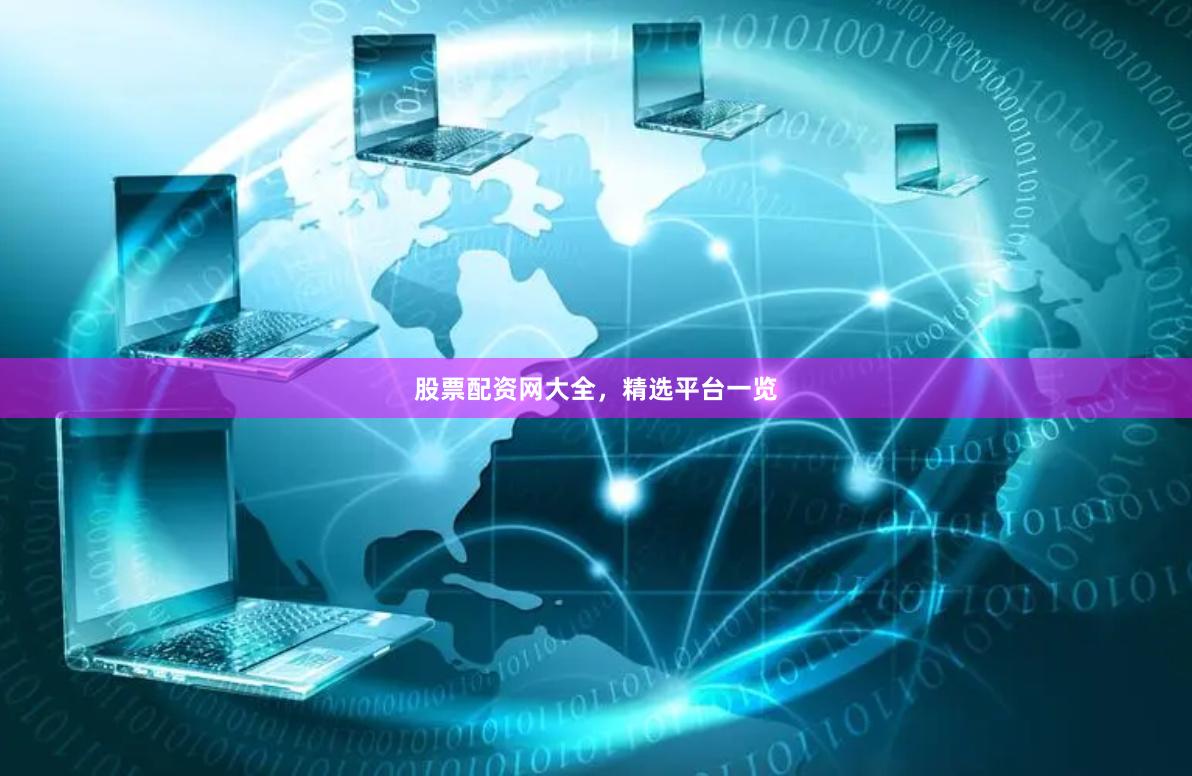 股票配资网大全，精选平台一览