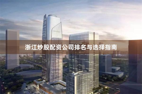 浙江炒股配资公司排名与选择指南