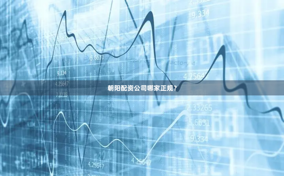 朝阳配资公司哪家正规？