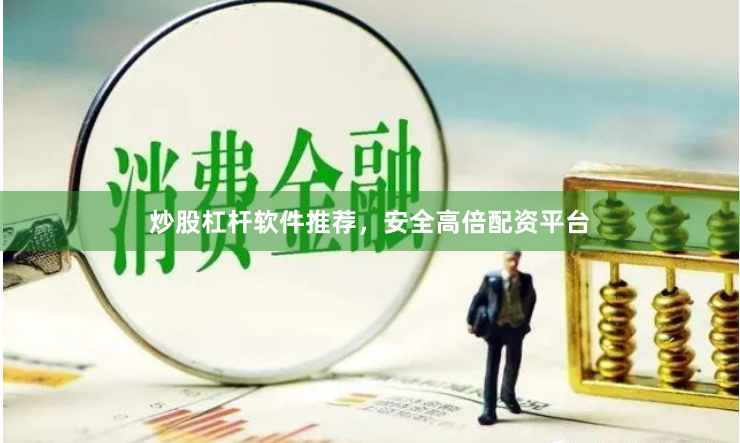 炒股杠杆软件推荐，安全高倍配资平台