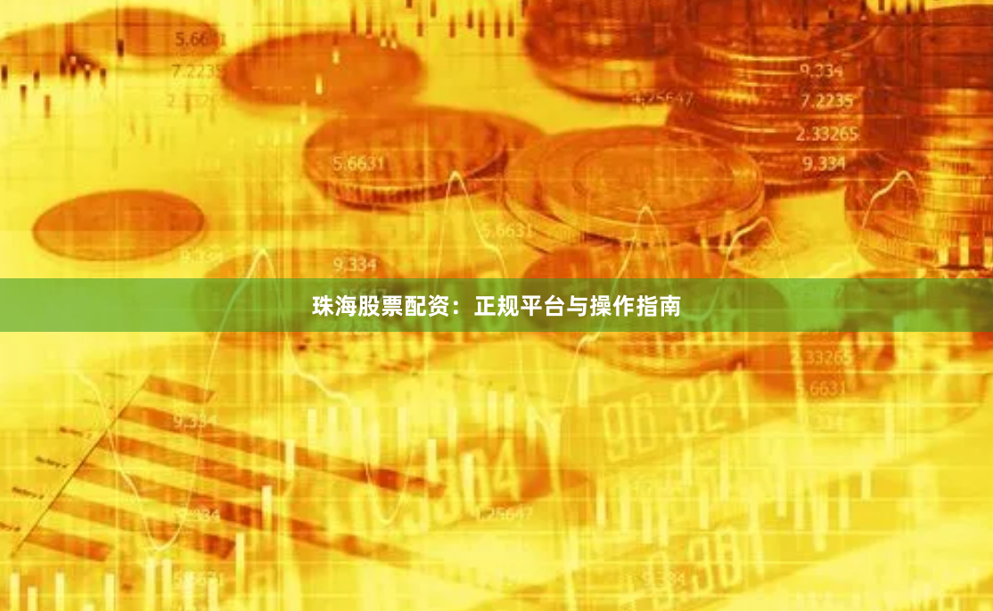 珠海股票配资：正规平台与操作指南