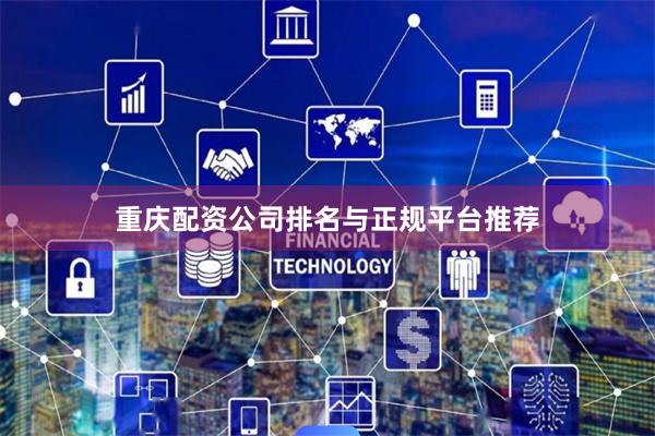 重庆配资公司排名与正规平台推荐