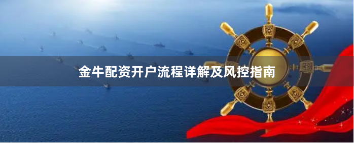 金牛配资开户流程详解及风控指南