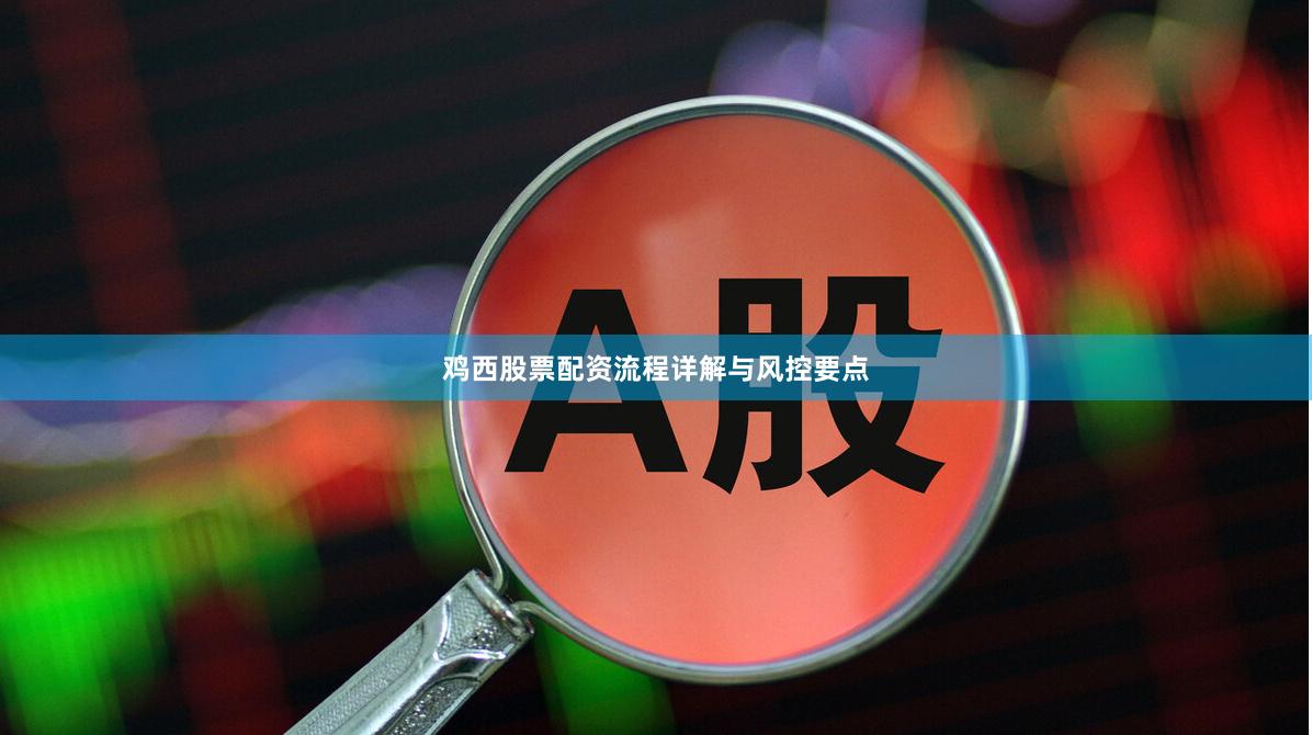 鸡西股票配资流程详解与风控要点