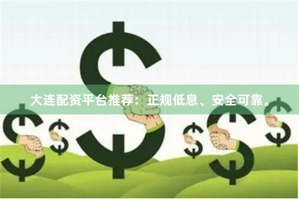 大连配资平台推荐：正规低息、安全可靠。