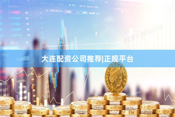 大连配资公司推荐|正规平台