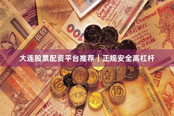 大连股票配资平台推荐｜正规安全高杠杆